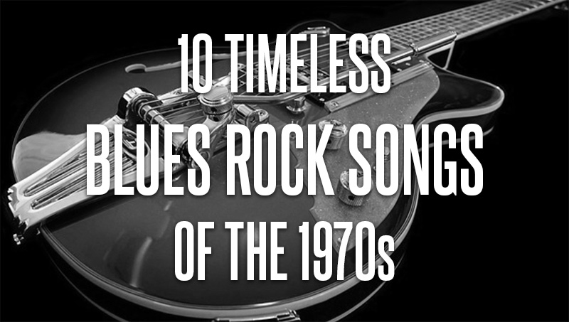 10 Timeless Blues Rock Songs of the 1970s